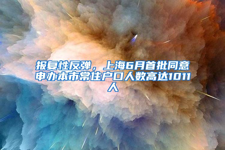 报复性反弹，上海6月首批同意申办本市常住户口人数高达1011人