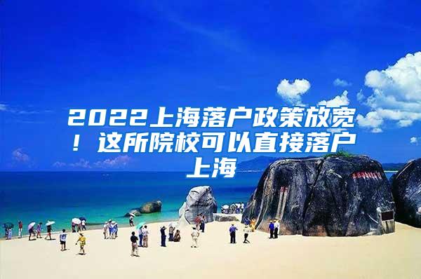 2022上海落户政策放宽！这所院校可以直接落户上海