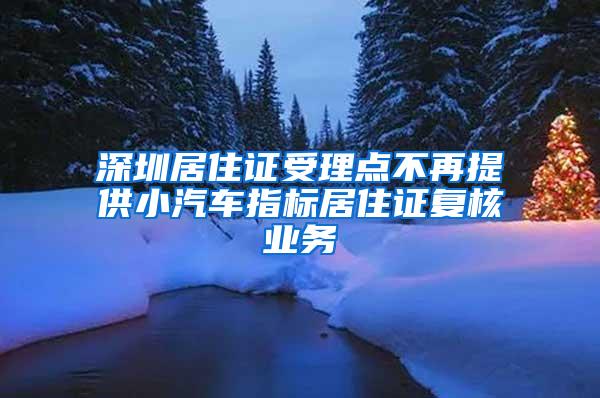 深圳居住证受理点不再提供小汽车指标居住证复核业务