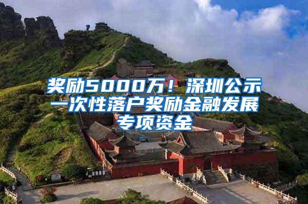 奖励5000万！深圳公示一次性落户奖励金融发展专项资金