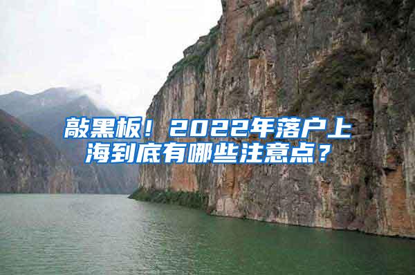 敲黑板！2022年落户上海到底有哪些注意点？