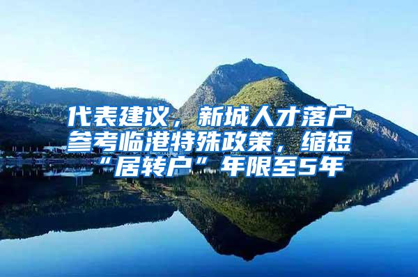 代表建议，新城人才落户参考临港特殊政策，缩短“居转户”年限至5年