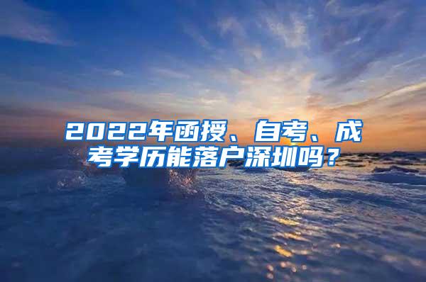 2022年函授、自考、成考学历能落户深圳吗？