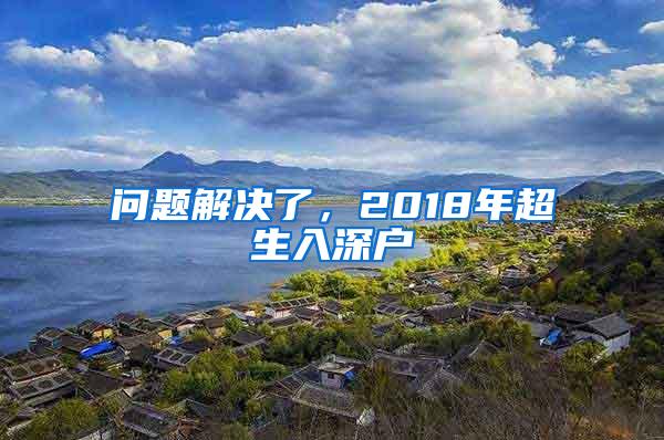 问题解决了，2018年超生入深户