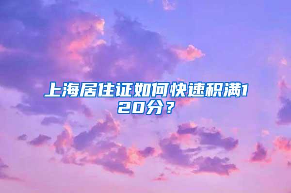 上海居住证如何快速积满120分？