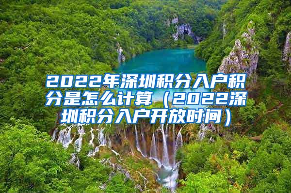 2022年深圳积分入户积分是怎么计算（2022深圳积分入户开放时间）