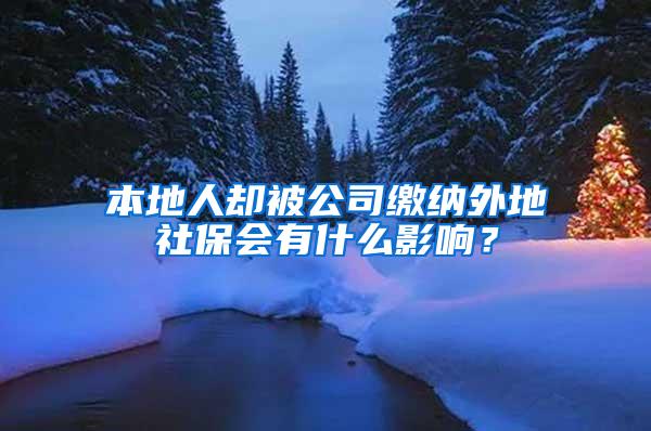 本地人却被公司缴纳外地社保会有什么影响？