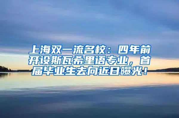 上海双一流名校：四年前开设斯瓦希里语专业，首届毕业生去向近日曝光！