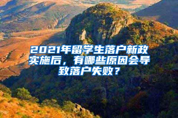 2021年留学生落户新政实施后，有哪些原因会导致落户失败？