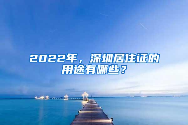 2022年，深圳居住证的用途有哪些？