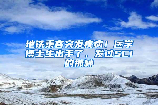 地铁乘客突发疾病！医学博士生出手了，发过SCI的那种