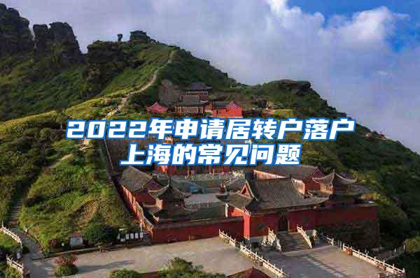 2022年申请居转户落户上海的常见问题