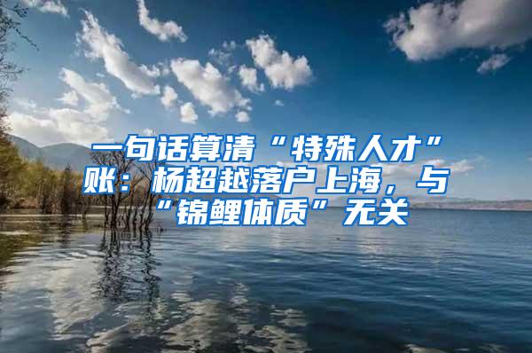 一句话算清“特殊人才”账：杨超越落户上海，与“锦鲤体质”无关