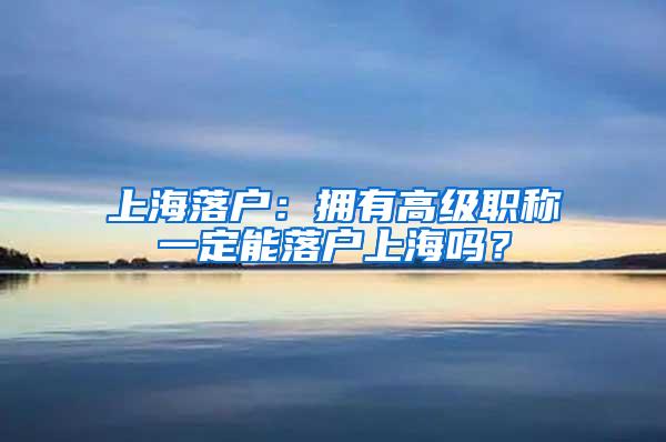 上海落户：拥有高级职称一定能落户上海吗？