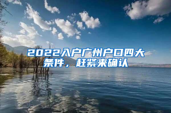 2022入户广州户口四大条件，赶紧来确认