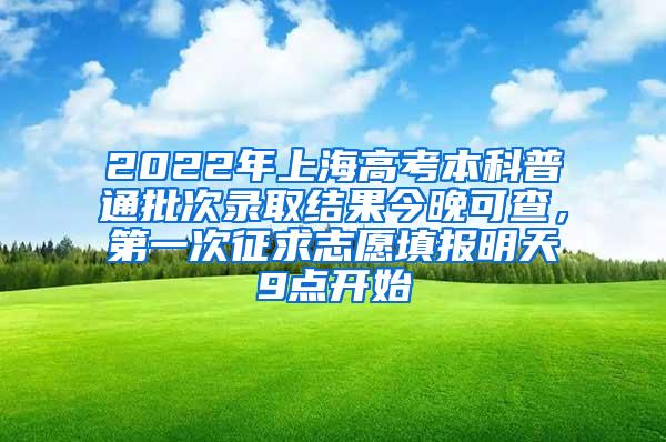 2022年上海高考本科普通批次录取结果今晚可查，第一次征求志愿填报明天9点开始