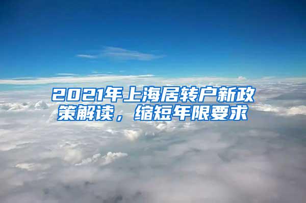 2021年上海居转户新政策解读，缩短年限要求