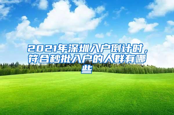 2021年深圳入户倒计时，符合秒批入户的人群有哪些