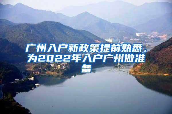 广州入户新政策提前熟悉，为2022年入户广州做准备