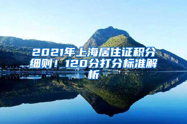 2021年上海居住证积分细则！120分打分标准解析