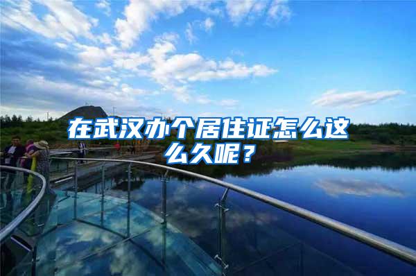 在武汉办个居住证怎么这么久呢？