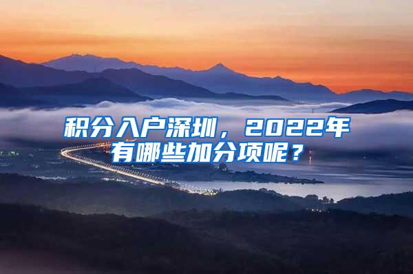 积分入户深圳，2022年有哪些加分项呢？