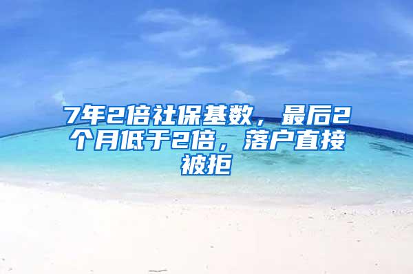 7年2倍社保基数，最后2个月低于2倍，落户直接被拒