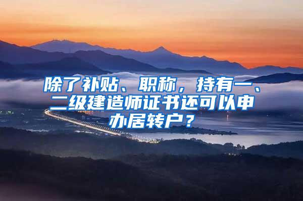 除了补贴、职称，持有一、二级建造师证书还可以申办居转户？