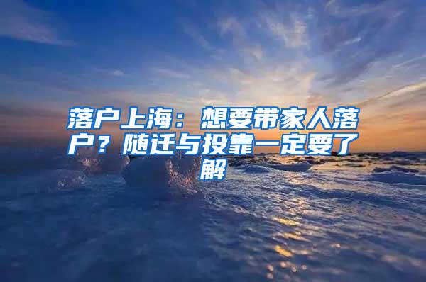 落户上海：想要带家人落户？随迁与投靠一定要了解