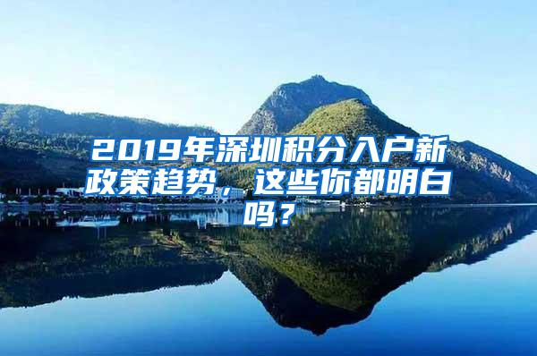 2019年深圳积分入户新政策趋势，这些你都明白吗？