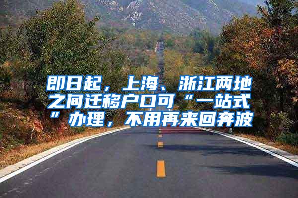 即日起，上海、浙江两地之间迁移户口可“一站式”办理，不用再来回奔波