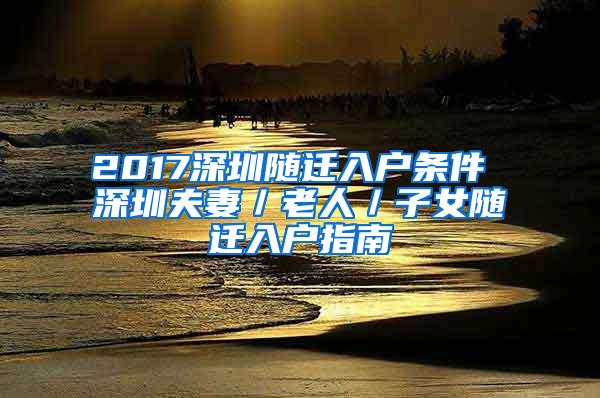 2017深圳随迁入户条件 深圳夫妻／老人／子女随迁入户指南