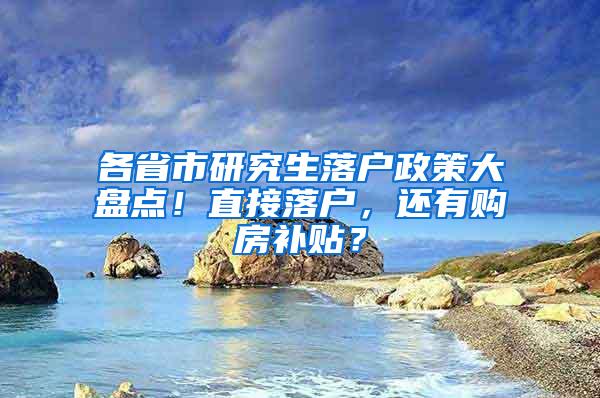 各省市研究生落户政策大盘点！直接落户，还有购房补贴？