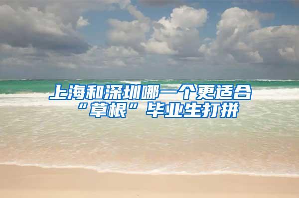 上海和深圳哪一个更适合“草根”毕业生打拼