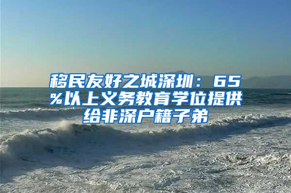 移民友好之城深圳：65%以上义务教育学位提供给非深户籍子弟