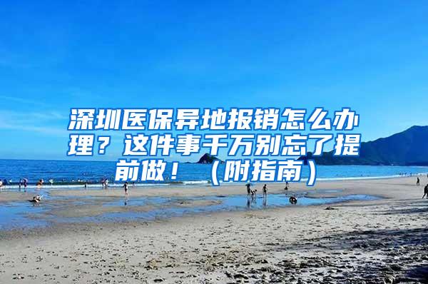 深圳医保异地报销怎么办理？这件事千万别忘了提前做！（附指南）