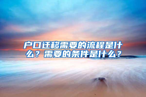 户口迁移需要的流程是什么？需要的条件是什么？