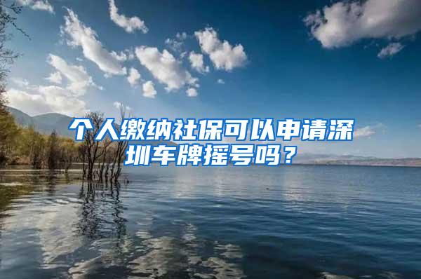 个人缴纳社保可以申请深圳车牌摇号吗？