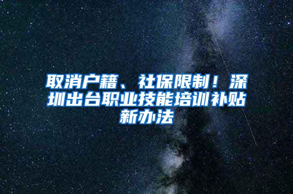 取消户籍、社保限制！深圳出台职业技能培训补贴新办法