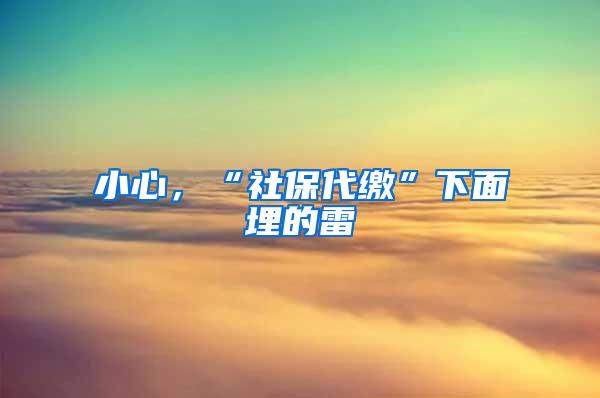 小心，“社保代缴”下面埋的雷