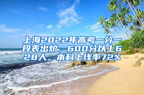 上海2022年高考一分一段表出炉，600分以上628人，本科上线率72%