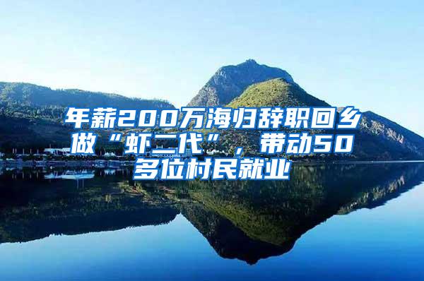 年薪200万海归辞职回乡做“虾二代”，带动50多位村民就业