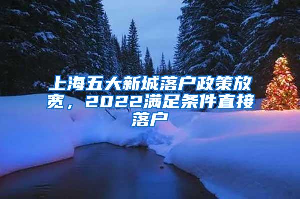 上海五大新城落户政策放宽，2022满足条件直接落户