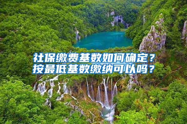 社保缴费基数如何确定？按最低基数缴纳可以吗？