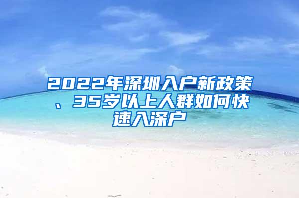 2022年深圳入户新政策、35岁以上人群如何快速入深户