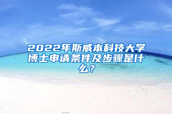 2022年斯威本科技大学博士申请条件及步骤是什么？