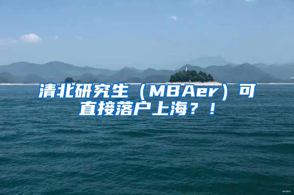 清北研究生（MBAer）可直接落户上海？！