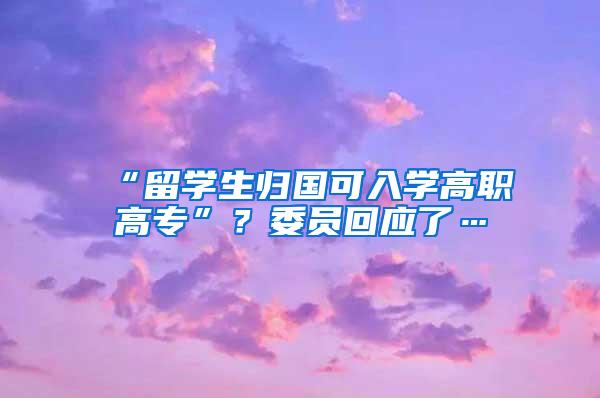 “留学生归国可入学高职高专”？委员回应了…