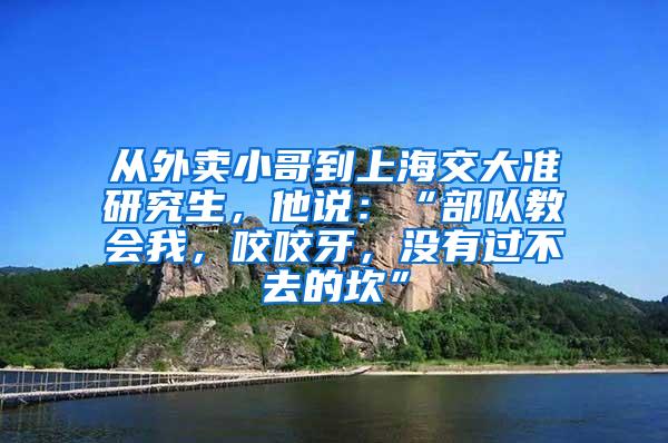 从外卖小哥到上海交大准研究生，他说：“部队教会我，咬咬牙，没有过不去的坎”