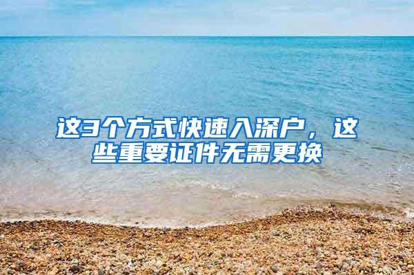 这3个方式快速入深户，这些重要证件无需更换